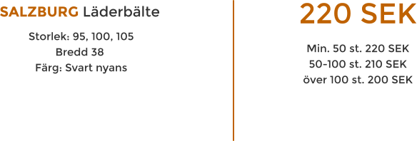 SALZBURG Lderblte  Storlek: 95, 100, 105 Bredd 38  Frg: Svart nyans 220 SEK Min. 50 st. 220 SEK 50-100 st. 210 SEK ver 100 st. 200 SEK